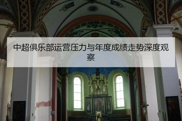 中超俱乐部运营压力与年度成绩走势深度观察